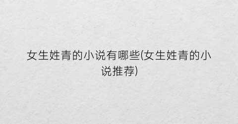 女生姓青的小说有哪些(女生姓青的小说推荐)