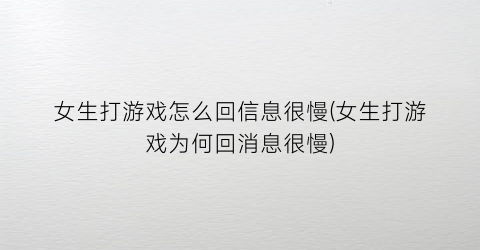 女生打游戏怎么回信息很慢(女生打游戏为何回消息很慢)