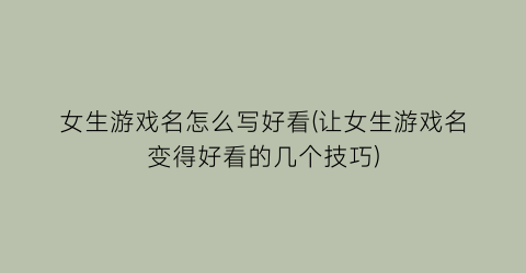 “女生游戏名怎么写好看(让女生游戏名变得好看的几个技巧)