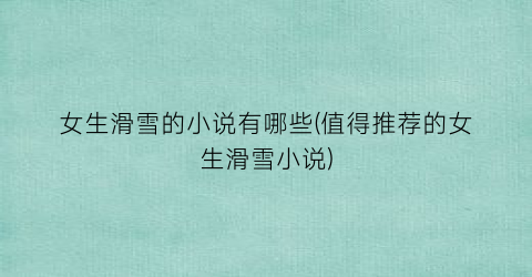 女生滑雪的小说有哪些(值得推荐的女生滑雪小说)