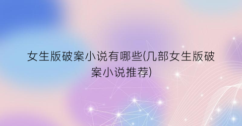 女生版破案小说有哪些(几部女生版破案小说推荐)