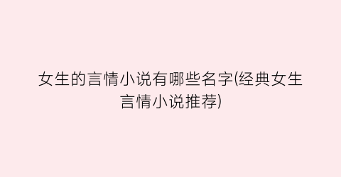 女生的言情小说有哪些名字(经典女生言情小说推荐)
