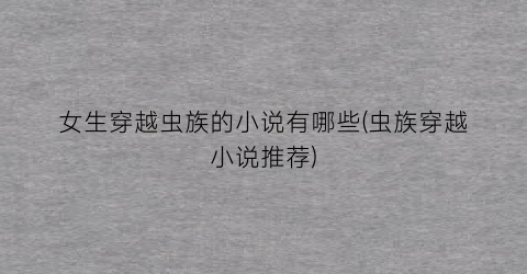 女生穿越虫族的小说有哪些(虫族穿越小说推荐)