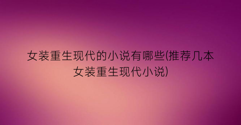 女装重生现代的小说有哪些(推荐几本女装重生现代小说)