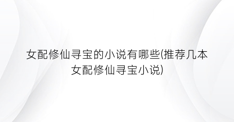 女配修仙寻宝的小说有哪些(推荐几本女配修仙寻宝小说)