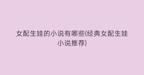 女配生娃的小说有哪些(经典女配生娃小说推荐)