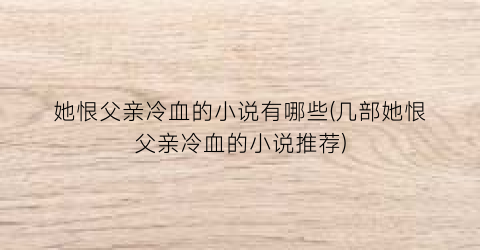 她恨父亲冷血的小说有哪些(几部她恨父亲冷血的小说推荐)