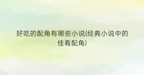 好吃的配角有哪些小说(经典小说中的佳肴配角)