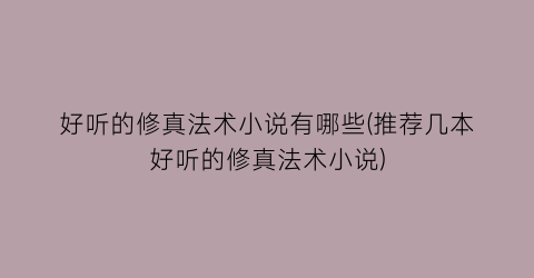好听的修真法术小说有哪些(推荐几本好听的修真法术小说)