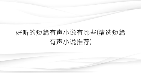 好听的短篇有声小说有哪些(精选短篇有声小说推荐)