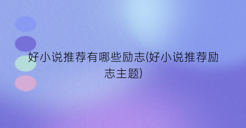 好小说推荐有哪些励志(好小说推荐励志主题)