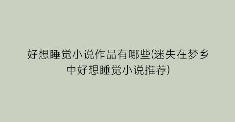 好想睡觉小说作品有哪些(迷失在梦乡中好想睡觉小说推荐)