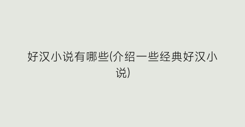 好汉小说有哪些(介绍一些经典好汉小说)
