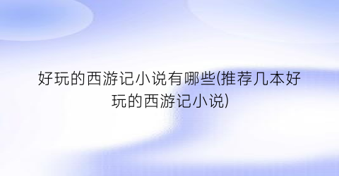 好玩的西游记小说有哪些(推荐几本好玩的西游记小说)