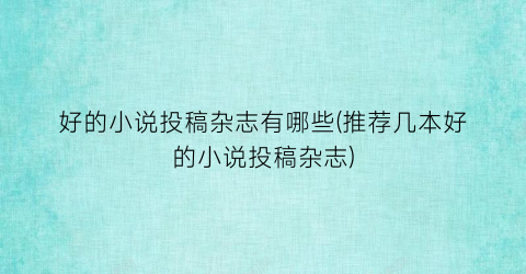 好的小说投稿杂志有哪些(推荐几本好的小说投稿杂志)