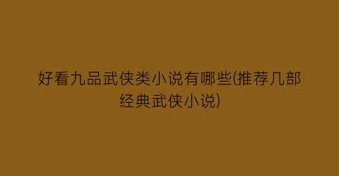 好看九品武侠类小说有哪些(推荐几部经典武侠小说)