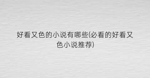 好看又色的小说有哪些(必看的好看又色小说推荐)