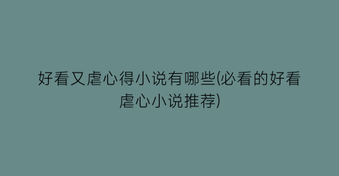 好看又虐心得小说有哪些(必看的好看虐心小说推荐)