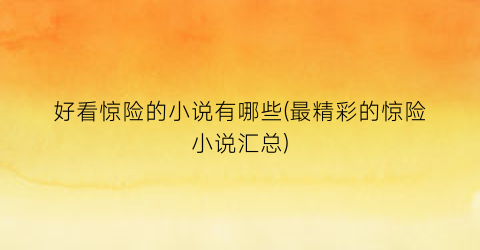 好看惊险的小说有哪些(最精彩的惊险小说汇总)