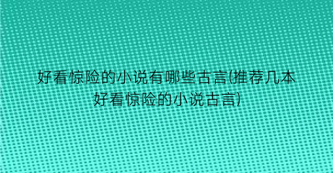 好看惊险的小说有哪些古言(推荐几本好看惊险的小说古言)