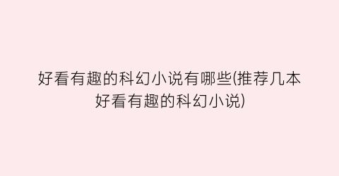 好看有趣的科幻小说有哪些(推荐几本好看有趣的科幻小说)