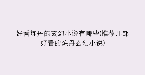 好看炼丹的玄幻小说有哪些(推荐几部好看的炼丹玄幻小说)