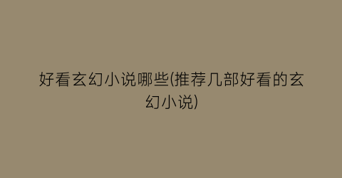 好看玄幻小说哪些(推荐几部好看的玄幻小说)