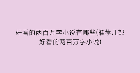 好看的两百万字小说有哪些(推荐几部好看的两百万字小说)