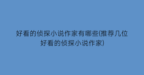 好看的侦探小说作家有哪些(推荐几位好看的侦探小说作家)