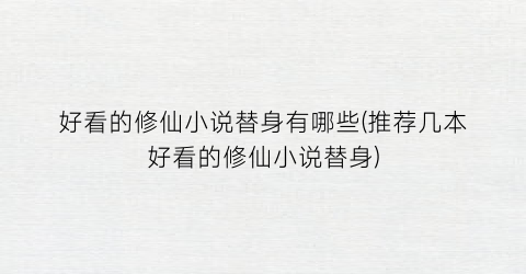 好看的修仙小说替身有哪些(推荐几本好看的修仙小说替身)