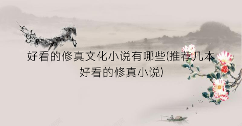 好看的修真文化小说有哪些(推荐几本好看的修真小说)