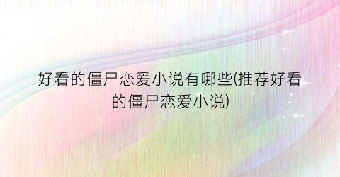 好看的僵尸恋爱小说有哪些(推荐好看的僵尸恋爱小说)
