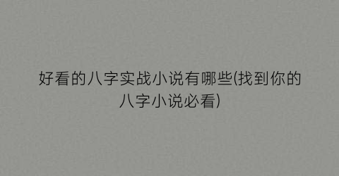 好看的八字实战小说有哪些(找到你的八字小说必看)