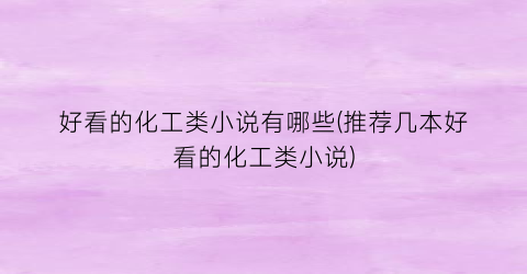好看的化工类小说有哪些(推荐几本好看的化工类小说)