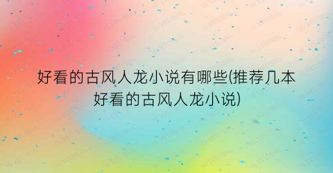 好看的古风人龙小说有哪些(推荐几本好看的古风人龙小说)