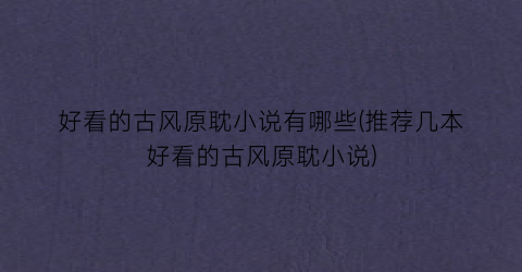 好看的古风原耽小说有哪些(推荐几本好看的古风原耽小说)