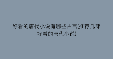 好看的唐代小说有哪些古言(推荐几部好看的唐代小说)