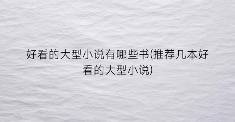 好看的大型小说有哪些书(推荐几本好看的大型小说)