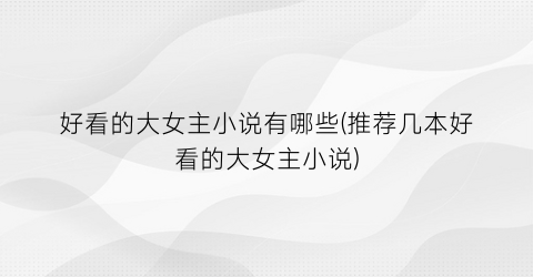 好看的大女主小说有哪些(推荐几本好看的大女主小说)