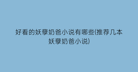 好看的妖孽奶爸小说有哪些(推荐几本妖孽奶爸小说)