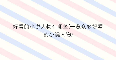 好看的小说人物有哪些(一览众多好看的小说人物)