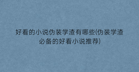 好看的小说伪装学渣有哪些(伪装学渣必备的好看小说推荐)