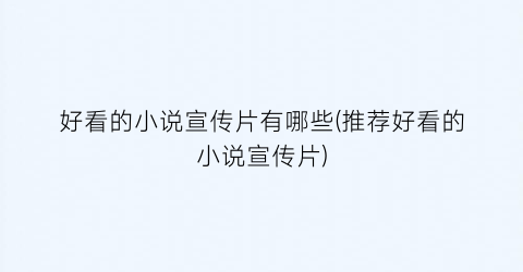好看的小说宣传片有哪些(推荐好看的小说宣传片)