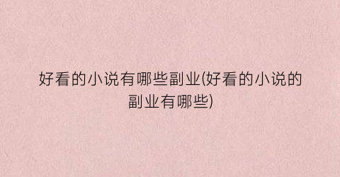 好看的小说有哪些副业(好看的小说的副业有哪些)