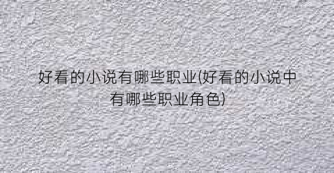 好看的小说有哪些职业(好看的小说中有哪些职业角色)