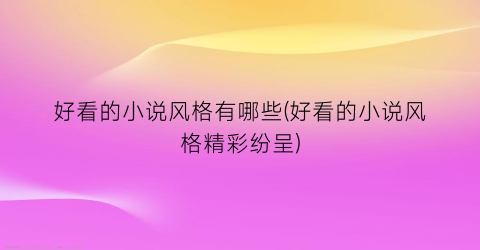 好看的小说风格有哪些(好看的小说风格精彩纷呈)