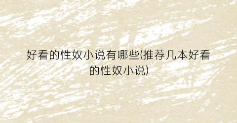 好看的性奴小说有哪些(推荐几本好看的性奴小说)