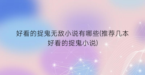 好看的捉鬼无敌小说有哪些(推荐几本好看的捉鬼小说)