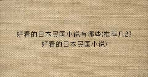 好看的日本民国小说有哪些(推荐几部好看的日本民国小说)