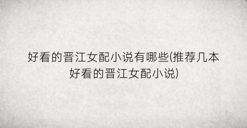 好看的晋江女配小说有哪些(推荐几本好看的晋江女配小说)